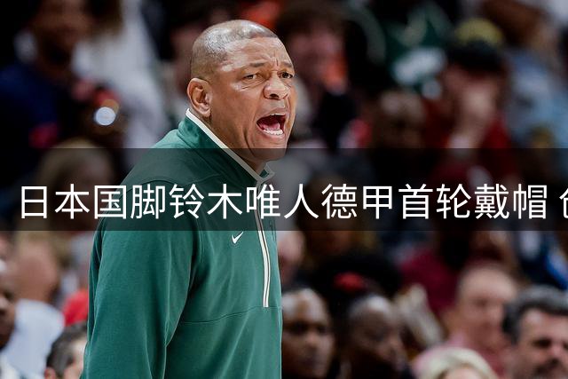日本国脚铃木唯人德甲首轮戴帽 创历史助弗赖堡大胜